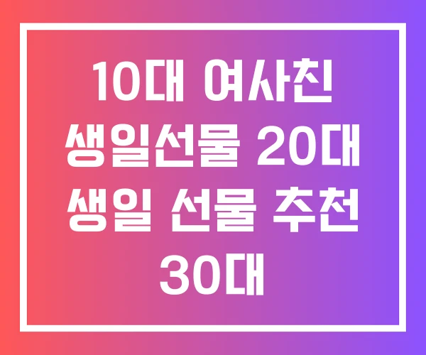 10대 여사친 생일선물 20대 생일 선물 추천 30대 10대 여사친 생일선물 20대 생일 선물 추천 30대