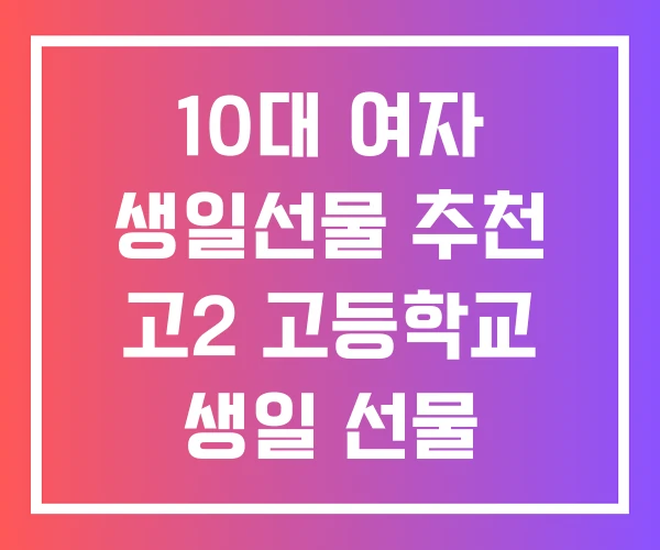 10대 여자 생일선물 추천 고2 고등학교 생일 선물 10대 여자 생일선물 추천 고2 고등학교 생일 선물