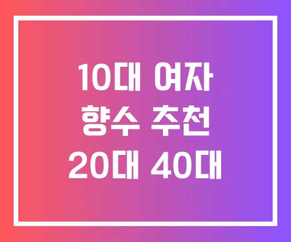 10대 여자 향수 추천 20대 40대 10대 여자 향수 추천 20대 40대