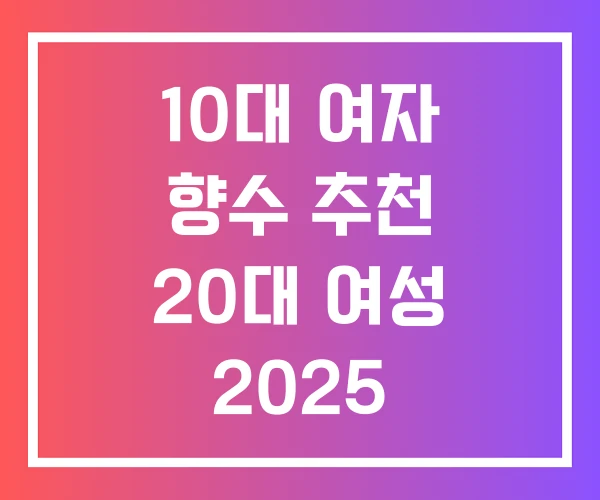 10대 여자 향수 추천 20대 여성 2025