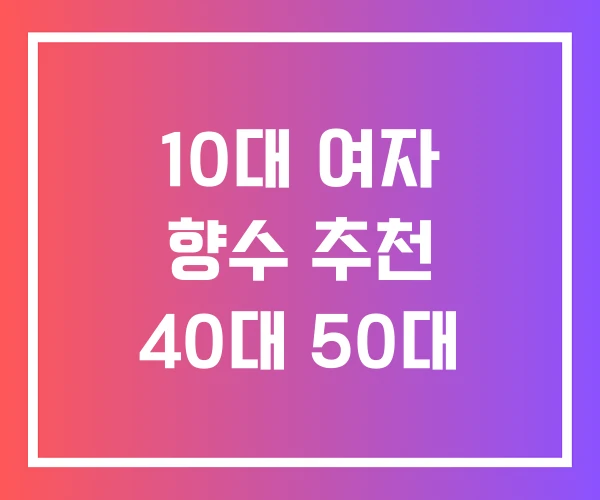 10대 여자 향수 추천 40대 50대