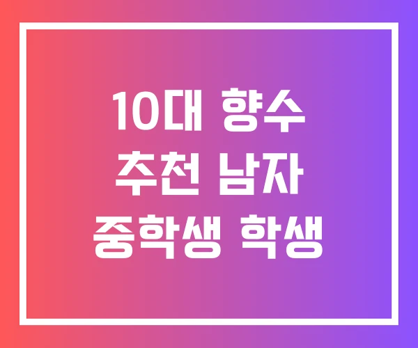10대 향수 추천 남자 중학생 학생 10대 향수 추천 남자 중학생 학생