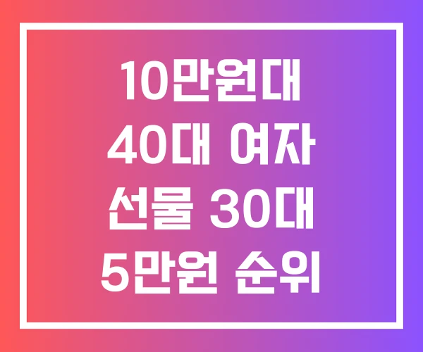 10만원대 40대 여자 선물 30대 5만원 순위 10만원대 40대 여자 선물 30대 5만원 순위