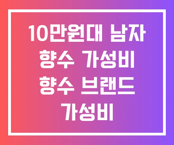 10만원대 남자 향수 가성비 향수 브랜드 가성비 10만원대 남자 향수 가성비 향수 브랜드 가성비
