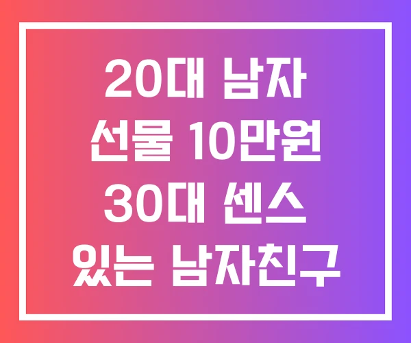 20대 남자 선물 10만원 30대 센스 있는 남자친구 생일선물 20대 남자 선물 10만원 30대 센스 있는 남자친구 생일선물