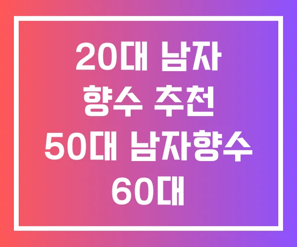 20대 남자 향수 추천 50대 남자향수 60대
