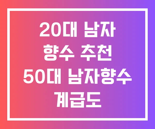 20대 남자 향수 추천 50대 남자향수 계급도