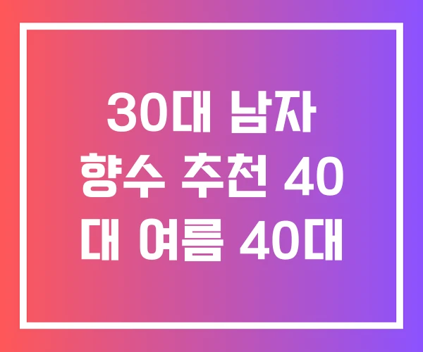 30대 남자 향수 추천 40 대 여름 40대