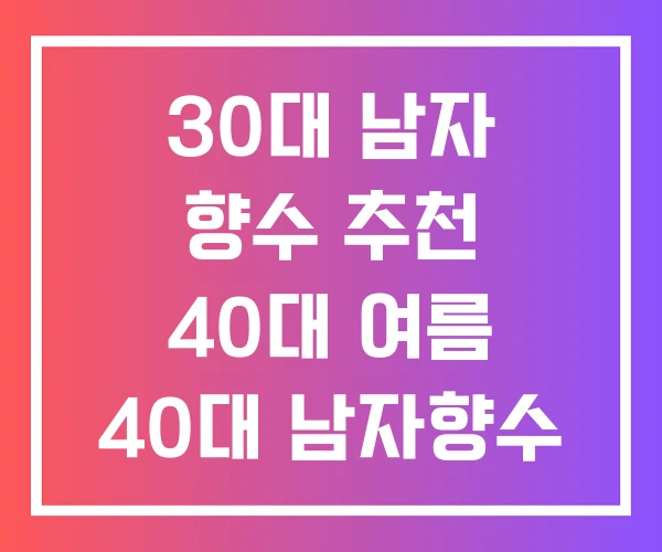 30대 남자 향수 추천 40대 여름 40대 남자향수