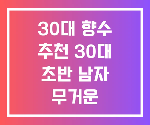 30대 향수 추천 30대 초반 남자 무거운 30대 향수 추천 30대 초반 남자 무거운