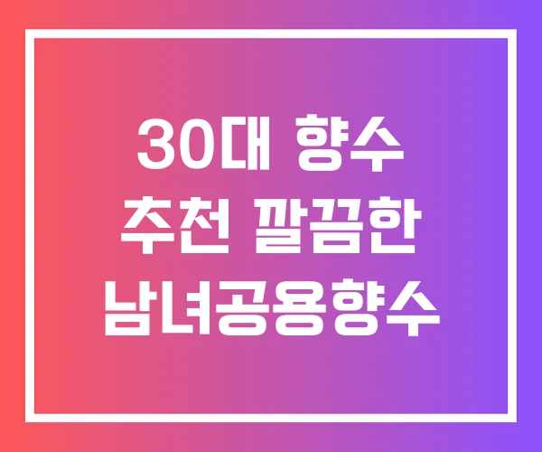 30대 향수 추천 깔끔한 남녀공용향수 30대 향수 추천 깔끔한 남녀공용향수