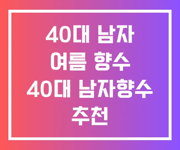 40대 남자 여름 향수 40대 남자향수 추천 40대 남자 여름 향수 40대 남자향수 추천