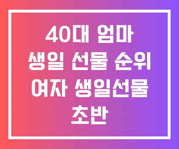40대 엄마 생일 선물 순위 여자 생일선물 초반