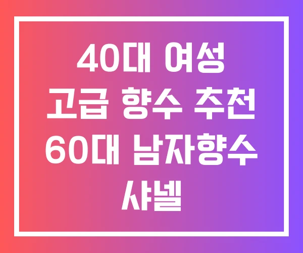 40대 여성 고급 향수 추천 60대 남자향수 샤넬