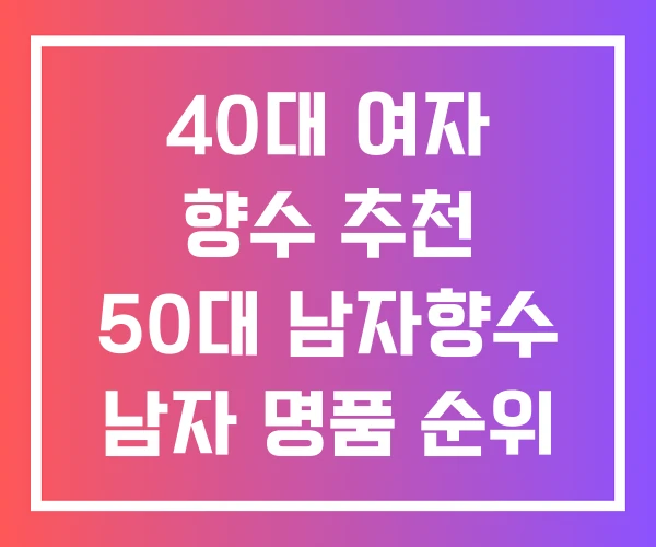40대 여자 향수 추천 50대 남자향수 남자 명품 순위