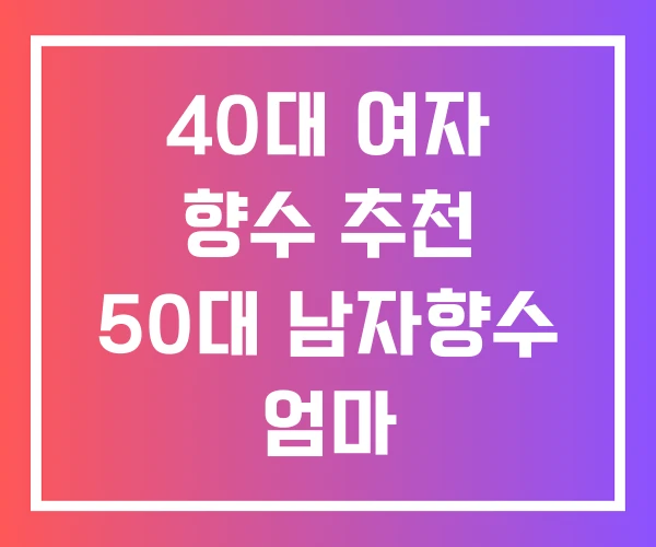 40대 여자 향수 추천 50대 남자향수 엄마