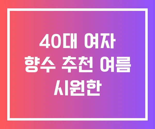 40대 여자 향수 추천 여름 시원한