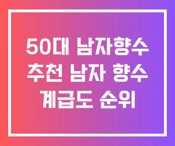 50대 남자향수 추천 남자 향수 계급도 순위