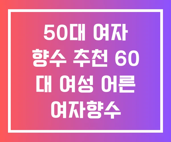 50대 여자 향수 추천 60 대 여성 어른 여자향수