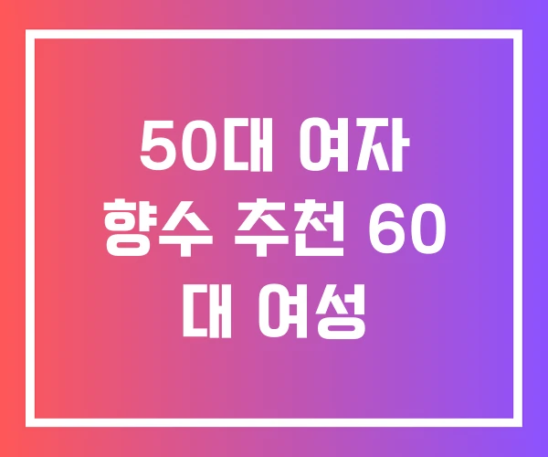 50대 여자 향수 추천 60 대 여성 50대 여자 향수 추천 60 대 여성