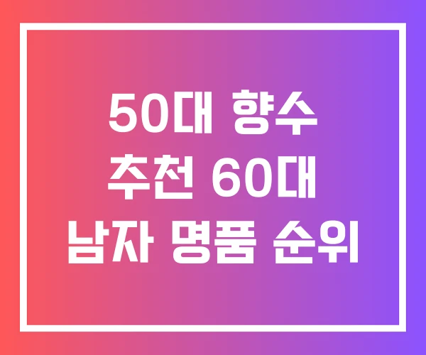 50대 향수 추천 60대 남자 명품 순위