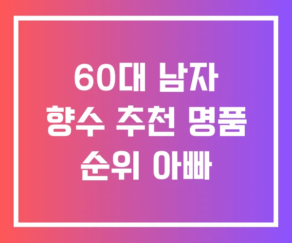 60대 남자 향수 추천 명품 순위 아빠 60대 남자 향수 추천 명품 순위 아빠