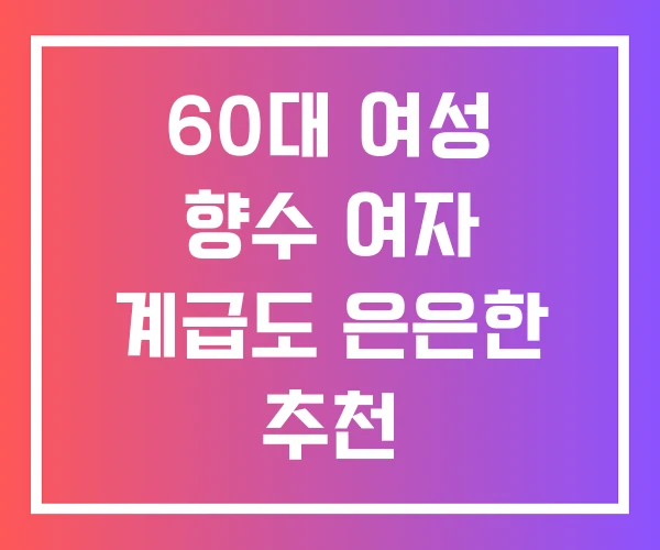 60대 여성 향수 여자 계급도 은은한 추천