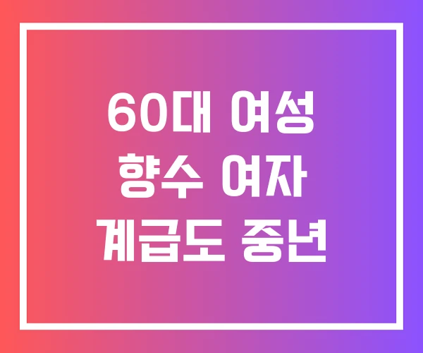 60대 여성 향수 여자 계급도 중년 60대 여성 향수 여자 계급도 중년