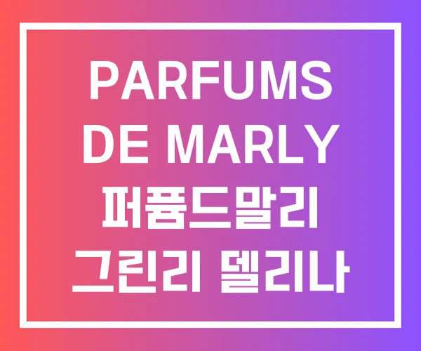 PARFUMS DE MARLY 퍼퓸드말리 그린리 델리나