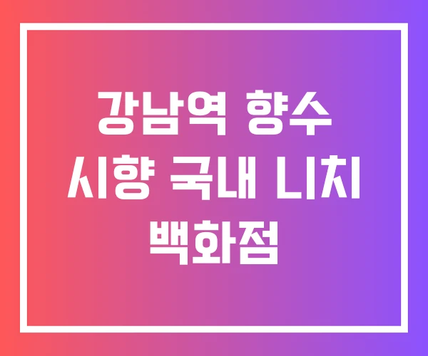 강남역 향수 시향 국내 니치 백화점