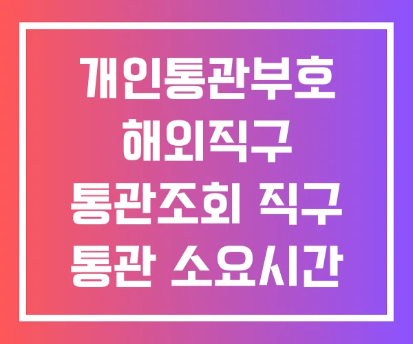 개인통관부호 해외직구 통관조회 직구 통관 소요시간 개인통관부호 해외직구 통관조회 직구 통관 소요시간