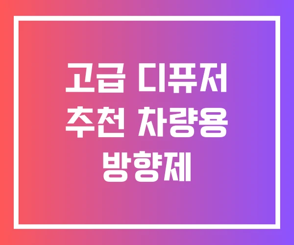 고급 디퓨저 추천 차량용 방향제 고급 디퓨저 추천 차량용 방향제
