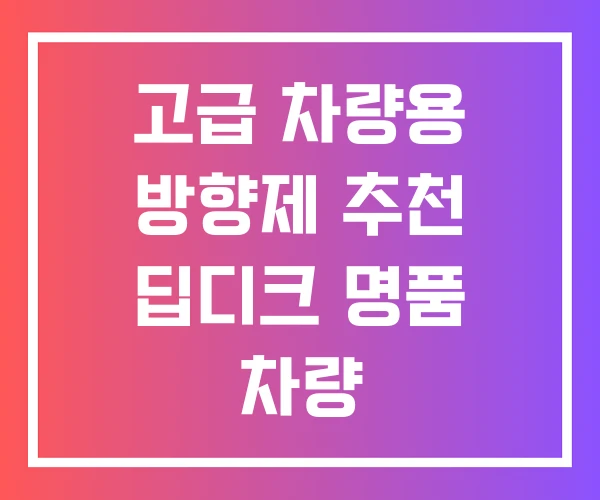 고급 차량용 방향제 추천 딥디크 명품 차량