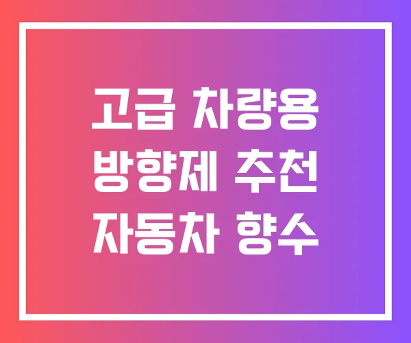 고급 차량용 방향제 추천 자동차 향수