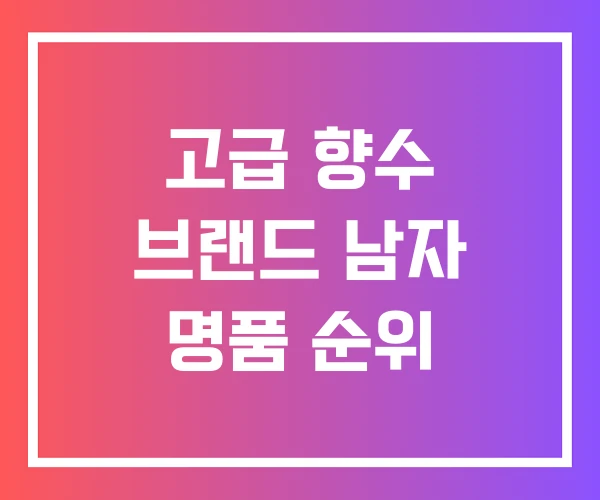 고급 향수 브랜드 남자 명품 순위