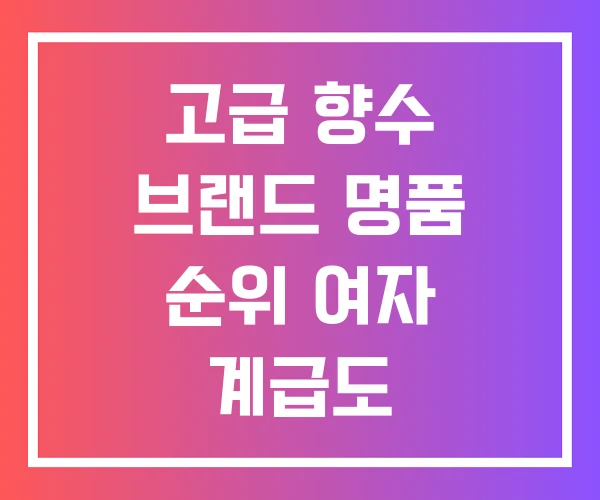 고급 향수 브랜드 명품 순위 여자 계급도