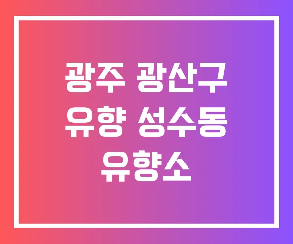 광주 광산구 유향 성수동 유향소 광주 광산구 유향 성수동 유향소
