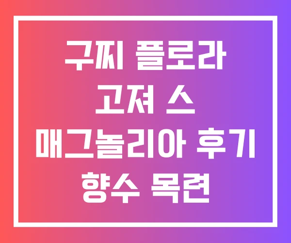 구찌 플로라 고져 스 매그놀리아 후기 향수 목련 구찌 플로라 고져 스 매그놀리아 후기 향수 목련