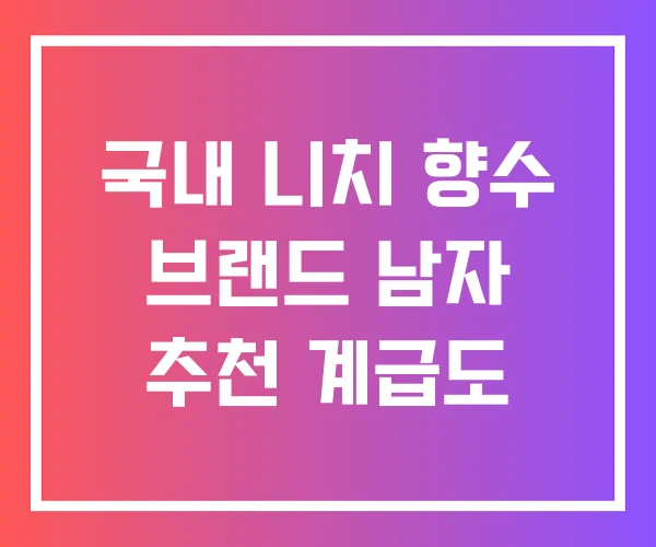 국내 니치 향수 브랜드 남자 추천 계급도