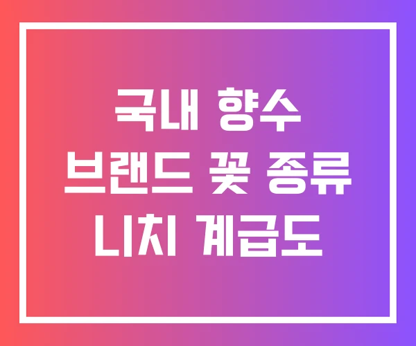 국내 향수 브랜드 꽃 종류 니치 계급도
