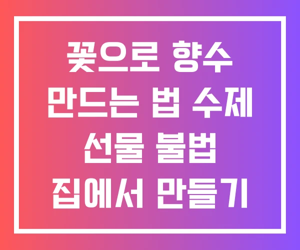 꽃으로 향수 만드는 법 수제 선물 불법 집에서 만들기 꽃으로 향수 만드는 법 수제 선물 불법 집에서 만들기