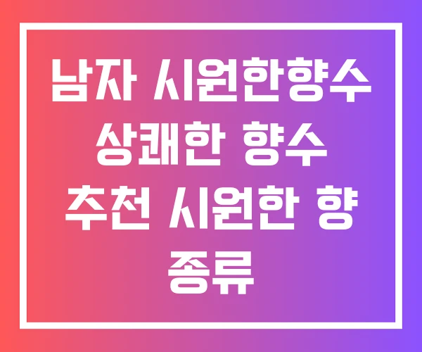 남자 시원한향수 상쾌한 향수 추천 시원한 향 종류 남자 시원한향수 상쾌한 향수 추천 시원한 향 종류