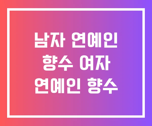 남자 연예인 향수 여자 연예인 향수