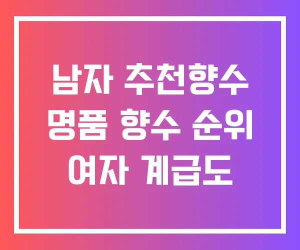 남자 추천향수 명품 향수 순위 여자 계급도