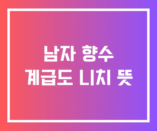 남자 향수 계급도 니치 뜻