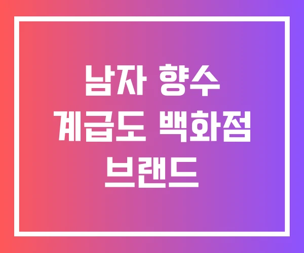 남자 향수 계급도 백화점 브랜드 남자 향수 계급도 백화점 브랜드