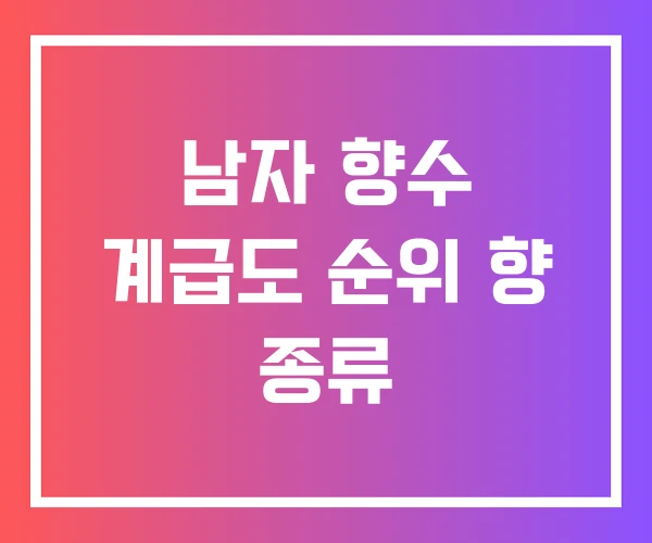 남자 향수 계급도 순위 향 종류