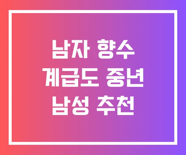 남자 향수 계급도 중년 남성 추천 남자 향수 계급도 중년 남성 추천