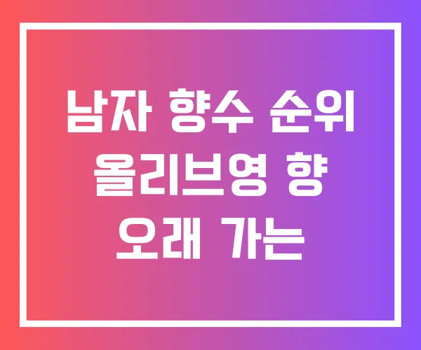 남자 향수 순위 올리브영 향 오래 가는 남자 향수 순위 올리브영 향 오래 가는