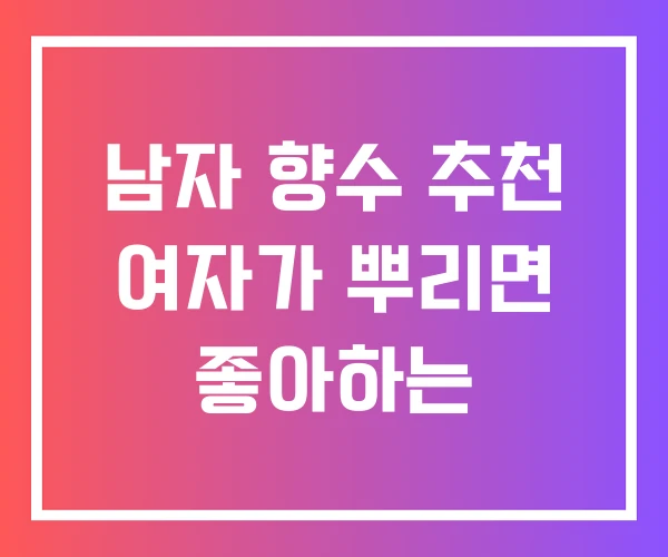 남자 향수 추천 여자가 뿌리면 좋아하는